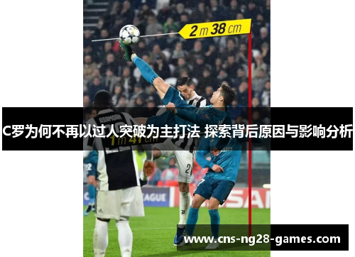 C罗为何不再以过人突破为主打法 探索背后原因与影响分析 C罗为何不再以过人突破为主打法 探索背后原因与影响分析