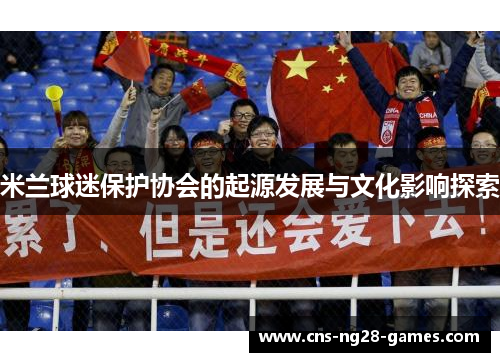 米兰球迷保护协会的起源发展与文化影响探索