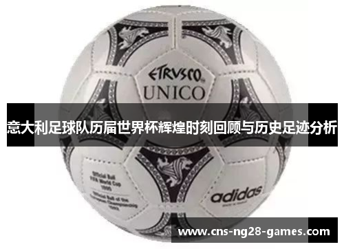 意大利足球队历届世界杯辉煌时刻回顾与历史足迹分析