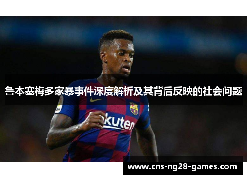鲁本塞梅多家暴事件深度解析及其背后反映的社会问题 鲁本塞梅多家暴事件深度解析及其背后反映的社会问题