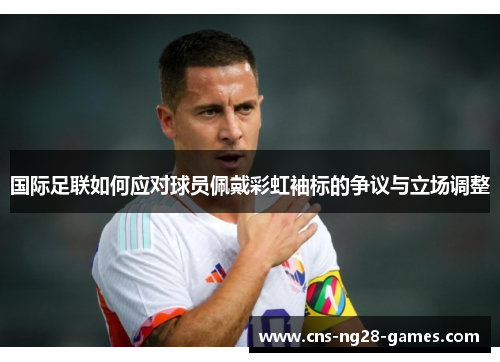 国际足联如何应对球员佩戴彩虹袖标的争议与立场调整