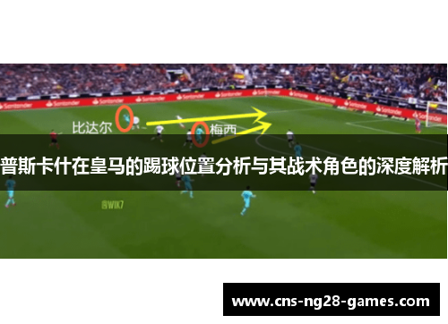 普斯卡什在皇马的踢球位置分析与其战术角色的深度解析