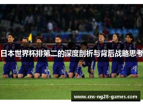 日本世界杯排第二的深度剖析与背后战略思考