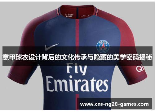 意甲球衣设计背后的文化传承与隐藏的美学密码揭秘 意甲球衣设计背后的文化传承与隐藏的美学密码揭秘