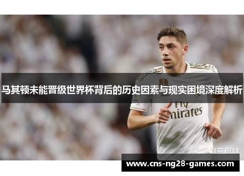 马其顿未能晋级世界杯背后的历史因素与现实困境深度解析 马其顿未能晋级世界杯背后的历史因素与现实困境深度解析