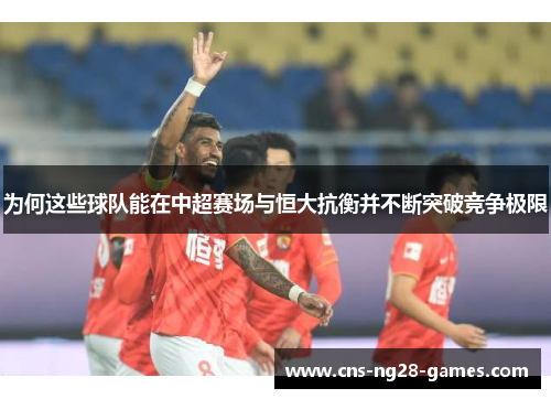 为何这些球队能在中超赛场与恒大抗衡并不断突破竞争极限
