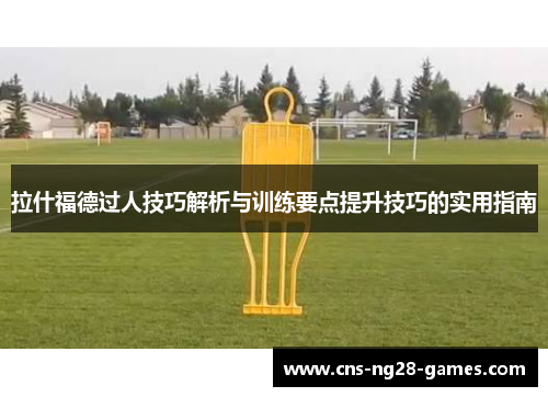 拉什福德过人技巧解析与训练要点提升技巧的实用指南 拉什福德过人技巧解析与训练要点提升技巧的实用指南