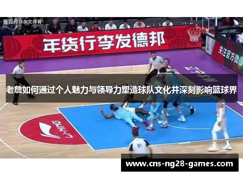 老詹如何通过个人魅力与领导力塑造球队文化并深刻影响篮球界 老詹如何通过个人魅力与领导力塑造球队文化并深刻影响篮球界