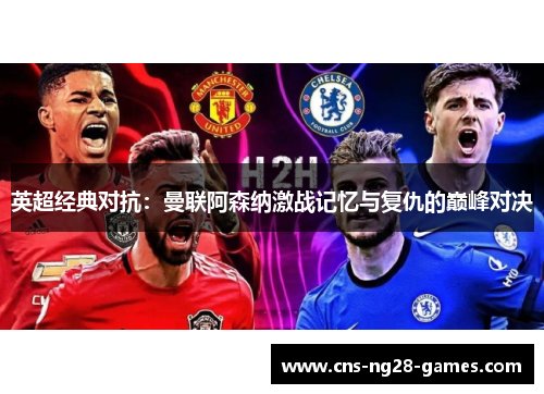 英超经典对抗:曼联阿森纳激战记忆与复仇的巅峰对决 英超经典对抗:曼联阿森纳激战记忆与复仇的巅峰对决