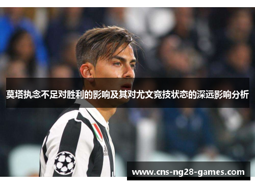 莫塔执念不足对胜利的影响及其对尤文竞技状态的深远影响分析