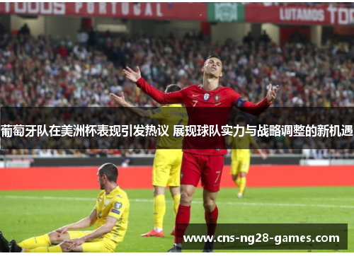 葡萄牙队在美洲杯表现引发热议 展现球队实力与战略调整的新机遇 葡萄牙队在美洲杯表现引发热议 展现球队实力与战略调整的新机遇