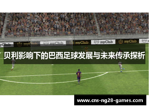 贝利影响下的巴西足球发展与未来传承探析