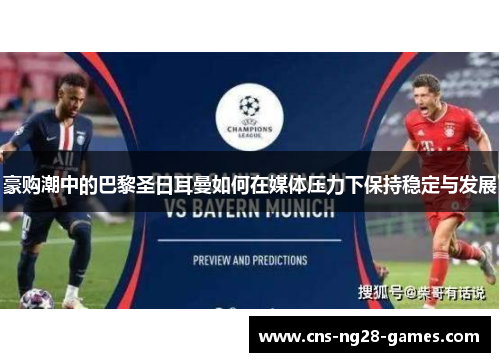 豪购潮中的巴黎圣日耳曼如何在媒体压力下保持稳定与发展
