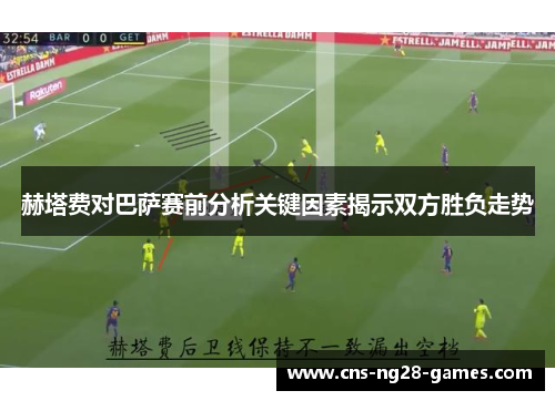 赫塔费对巴萨赛前分析关键因素揭示双方胜负走势