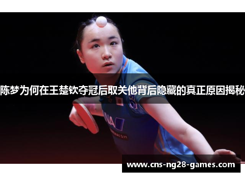 陈梦为何在王楚钦夺冠后取关他背后隐藏的真正原因揭秘