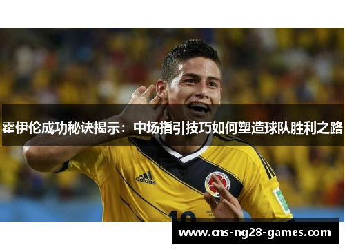霍伊伦成功秘诀揭示：中场指引技巧如何塑造球队胜利之路