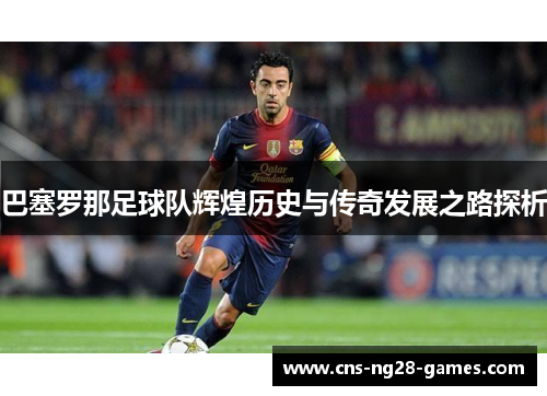 巴塞罗那足球队辉煌历史与传奇发展之路探析 巴塞罗那足球队辉煌历史与传奇发展之路探析