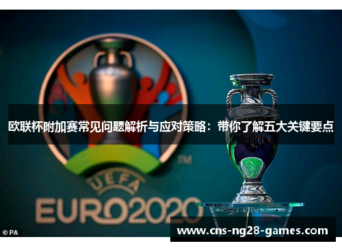 欧联杯附加赛常见问题解析与应对策略:带你了解五大关键要点 欧联杯附加赛常见问题解析与应对策略:带你了解五大关键要点