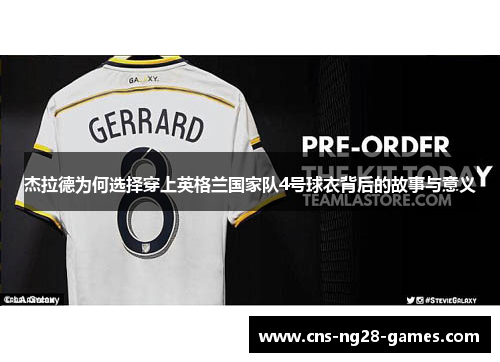 杰拉德为何选择穿上英格兰国家队4号球衣背后的故事与意义