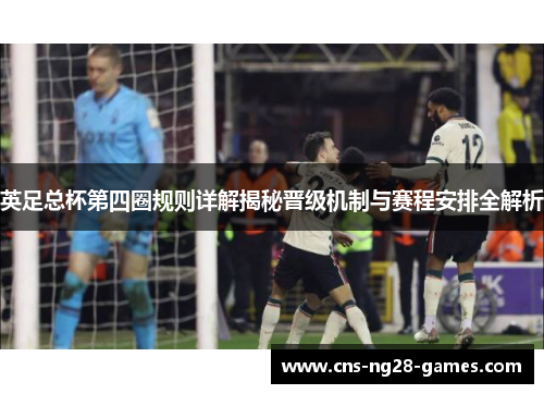 英足总杯第四圈规则详解揭秘晋级机制与赛程安排全解析 英足总杯第四圈规则详解揭秘晋级机制与赛程安排全解析