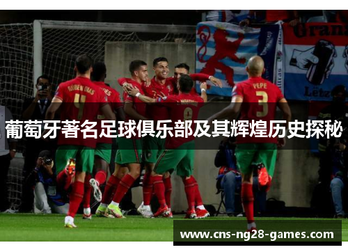 葡萄牙著名足球俱乐部及其辉煌历史探秘 葡萄牙著名足球俱乐部及其辉煌历史探秘