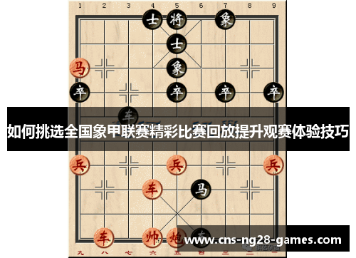 如何挑选全国象甲联赛精彩比赛回放提升观赛体验技巧 如何挑选全国象甲联赛精彩比赛回放提升观赛体验技巧