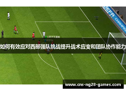如何有效应对西部强队挑战提升战术应变和团队协作能力 如何有效应对西部强队挑战提升战术应变和团队协作能力