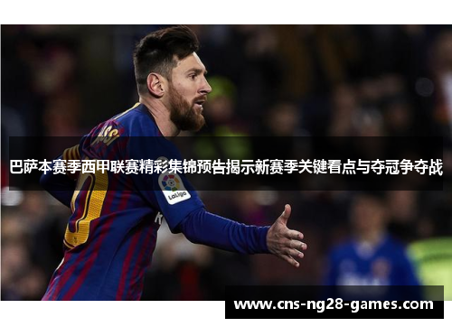 巴萨本赛季西甲联赛精彩集锦预告揭示新赛季关键看点与夺冠争夺战 巴萨本赛季西甲联赛精彩集锦预告揭示新赛季关键看点与夺冠争夺战