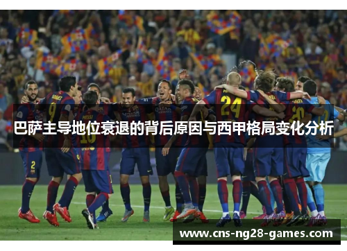 巴萨主导地位衰退的背后原因与西甲格局变化分析