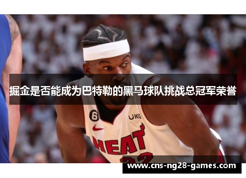 掘金是否能成为巴特勒的黑马球队挑战总冠军荣誉