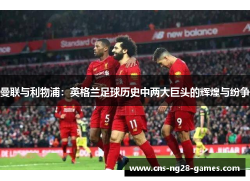 曼联与利物浦：英格兰足球历史中两大巨头的辉煌与纷争