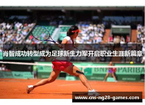 肖智成功转型成为足球新生力军开启职业生涯新篇章